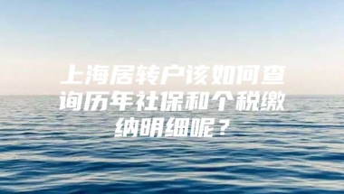 上海居转户该如何查询历年社保和个税缴纳明细呢？