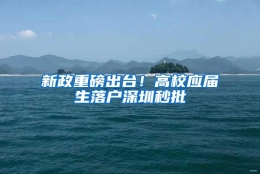 新政重磅出台！高校应届生落户深圳秒批