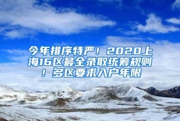 今年排序特严！2020上海16区最全录取统筹规则！多区要求入户年限