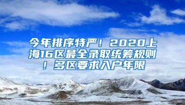 今年排序特严！2020上海16区最全录取统筹规则！多区要求入户年限