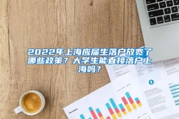 2022年上海应届生落户放宽了哪些政策？大学生能直接落户上海吗？