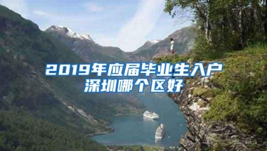 2019年应届毕业生入户深圳哪个区好