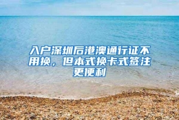 入户深圳后港澳通行证不用换，但本式换卡式签注更便利