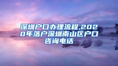 深圳户口办理流程,2020年落户深圳南山区户口咨询电话