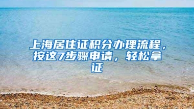 上海居住证积分办理流程，按这7步骤申请，轻松拿证