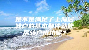 是不是满足了上海居转户的基本条件就能居转户成功呢？