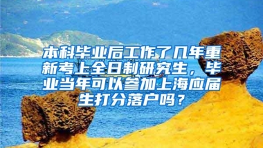 本科毕业后工作了几年重新考上全日制研究生，毕业当年可以参加上海应届生打分落户吗？