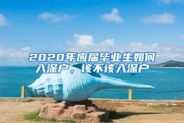 2020年应届毕业生如何入深户，该不该入深户