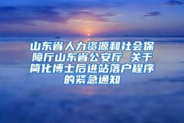 山东省人力资源和社会保障厅山东省公安厅 关于简化博士后进站落户程序的紧急通知