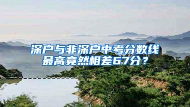 深户与非深户中考分数线最高竟然相差67分？