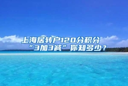 上海居转户120分积分“3加3减”你知多少？