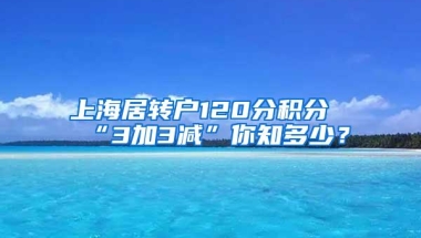 上海居转户120分积分“3加3减”你知多少？