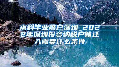 本科毕业落户深圳_2022年深圳投资纳税户籍迁入需要什么条件