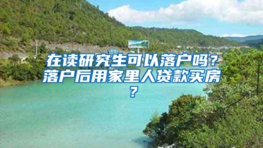 在读研究生可以落户吗？落户后用家里人贷款买房？