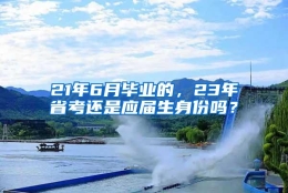 21年6月毕业的，23年省考还是应届生身份吗？