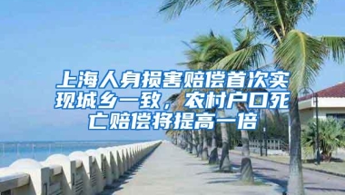 上海人身损害赔偿首次实现城乡一致，农村户口死亡赔偿将提高一倍