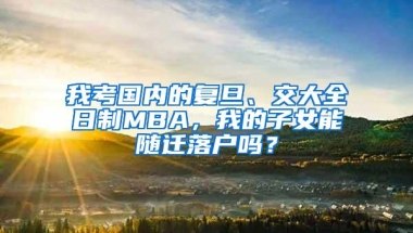 我考国内的复旦、交大全日制MBA，我的子女能随迁落户吗？