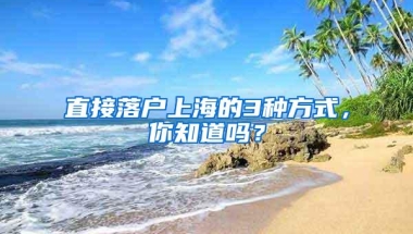 直接落户上海的3种方式，你知道吗？