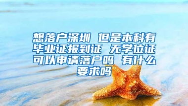 想落户深圳 但是本科有毕业证报到证 无学位证可以申请落户吗 有什么要求吗