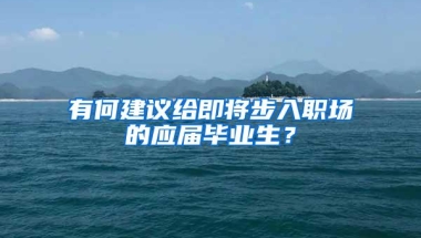 有何建议给即将步入职场的应届毕业生？