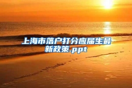 上海市落户打分应届生最新政策.ppt