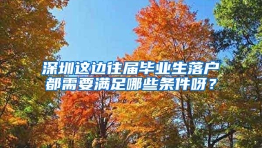 深圳这边往届毕业生落户都需要满足哪些条件呀？