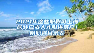 2021年这些职称可上海居转户或人才引进落户！附职称目录表