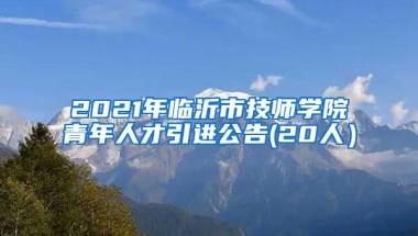 2021年临沂市技师学院青年人才引进公告(20人）