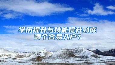 学历提升与技能提升到底哪个容易入户？