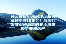 开云体育上海居住证积分紧缺专业105个！四部门发文引进急需的非上海生源毕业生落户