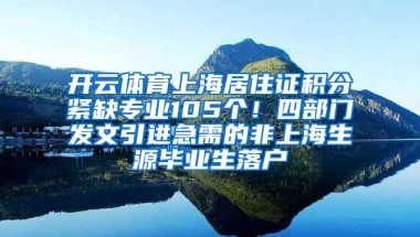 开云体育上海居住证积分紧缺专业105个！四部门发文引进急需的非上海生源毕业生落户