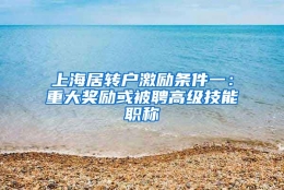 上海居转户激励条件一：重大奖励或被聘高级技能职称