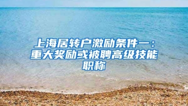 上海居转户激励条件一：重大奖励或被聘高级技能职称