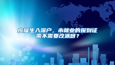 应届生入深户，未就业的报到证需不需要改派呀？