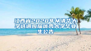 江西省2020年从清华大学选调应届优秀大学毕业生公告