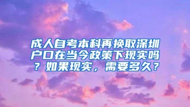 成人自考本科再换取深圳户口在当今政策下现实吗？如果现实，需要多久？