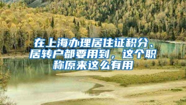 在上海办理居住证积分、居转户都要用到，这个职称原来这么有用