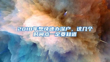 2018年想快速办深户，这几个时间点一定要知道