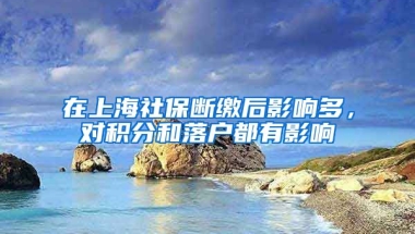 在上海社保断缴后影响多，对积分和落户都有影响