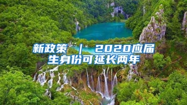 新政策 ｜ 2020应届生身份可延长两年