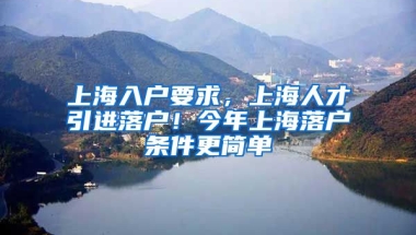 上海入户要求，上海人才引进落户！今年上海落户条件更简单