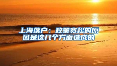 上海落户：政策宽松的原因是这几个方面造成的