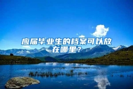 应届毕业生的档案可以放在哪里？