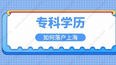 大专学历能在上海落户吗？2022专科毕业落户上海办法来了