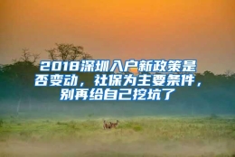 2018深圳入户新政策是否变动，社保为主要条件，别再给自己挖坑了