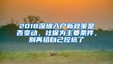 2018深圳入户新政策是否变动，社保为主要条件，别再给自己挖坑了