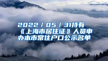 2022／05／31持有《上海市居住证》人员申办本市常住户口公示名单