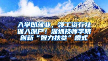 入学即就业，领工资有社保入深户！深圳技师学院创新“智力扶贫”模式