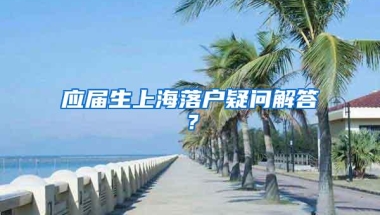 应届生上海落户疑问解答？