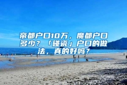 帝都户口10万，魔都户口多少？「碰瓷」户口的做法，真的好吗？